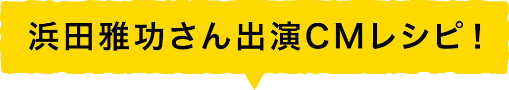 浜田雅功さん出演CMレシピ！