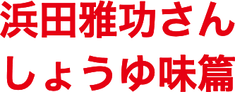 浜田雅功さん しょうゆ味篇