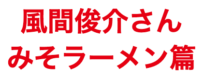 風間俊介さん みそラーメン味篇