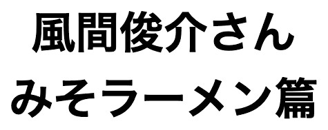 風間俊介さん みそラーメン味篇